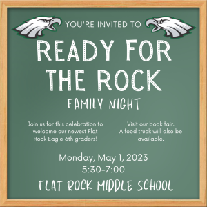 Text that says Ready for the Rock Family Night, Join us for this celebration to welcome our newest Flat Rock Eagle 6th graders! Visit our book fair. A food truck will also be available. Monday, May 1, 2023 5:30-7:00 Flat Rock Middle School
