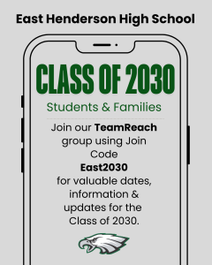Text that says East Henderson High School Class of 2030 Students and Families, Join our TeamReach group using Join Code East2030 for valuable dates, information, and updates for the Class of 2030.