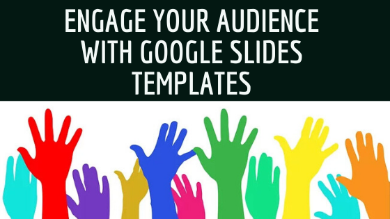 Image with colorful raised hands that says Engage Your audience with Google Slides Templates