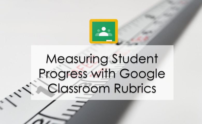 Measuring Student Progress with Google Classroom Rubrics
