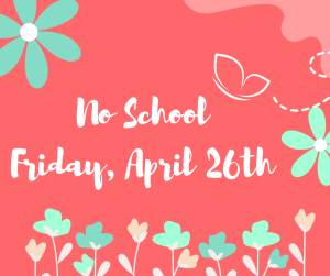 image of flowers and a butterfly with text No School Friday April 26th