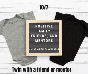 image of two baby onesies with text 10/7 positive family friends mentors #MentalHealthAwarness twin with a friend or mentor