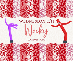 image of different red and pink patterns and two wacky inflatables with text Wednesday 2/11 Wacky love to be weird