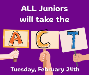 image of hands holding a sign with the letters A C T with text All juniors will take the ACT Tuesday February 24th
