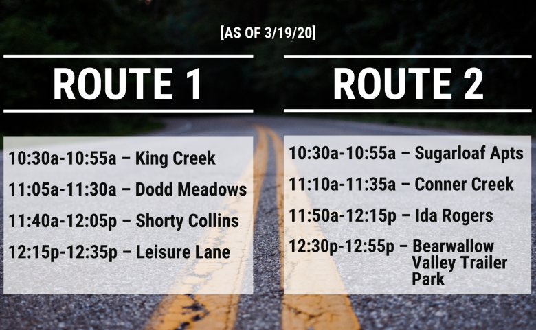 Route 1: King Creek (10:30-10:55a) Dodd Meadows (11:05-11:30a) Shorty Collins (11:40a-12:05p) Leisure Lane (12:15-12:35p) Route 2: Sugarloaf Apts (10:30-10:55a) Conner Creek (11:10-11:35a) Ida Rogers (11:50a-12:15) Bearwallow Valley Trailer Park (12:30-12:55p)